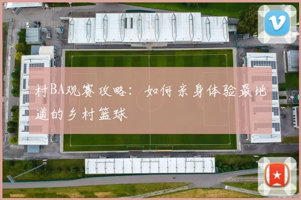 村BA观赛攻略：如何亲身体验最地道的乡村篮球