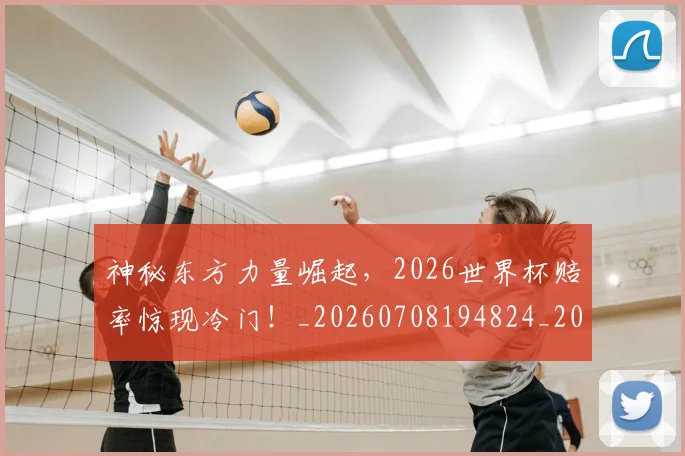 神秘东方力量崛起,2026世界杯赔率惊现冷门!_20260708194824_20260802164441