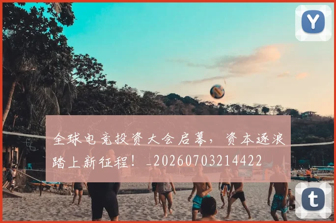全球电竞投资大会启幕，资本逐浪踏上新征程！_20260703214422