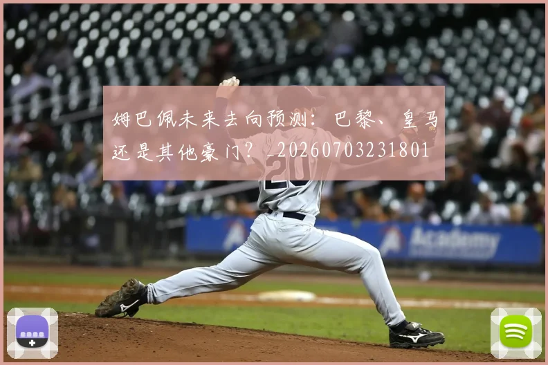 姆巴佩未来去向预测：巴黎、皇马还是其他豪门？_20260703231801