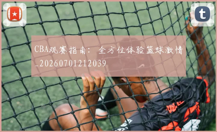 CBA观赛指南：全方位体验篮球激情_20260701212039