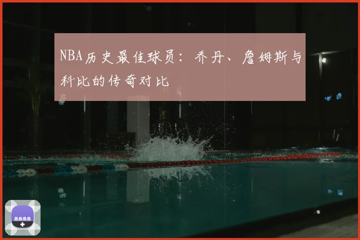 NBA历史最佳球员：乔丹、詹姆斯与科比的传奇对比