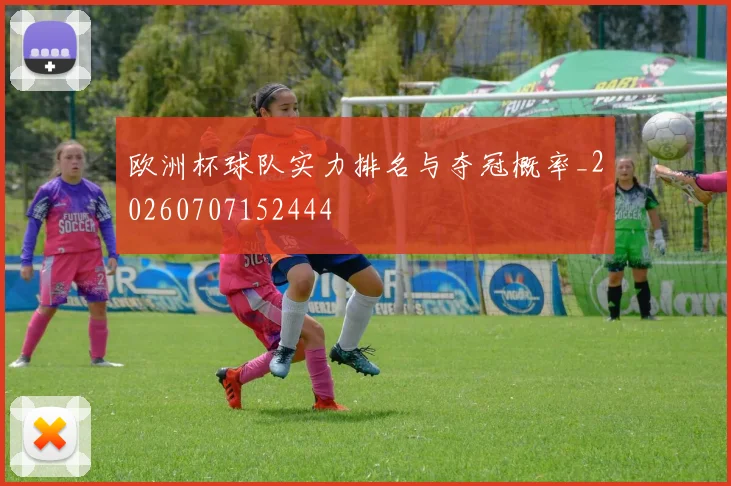 欧洲杯球队实力排名与夺冠概率_20260707152444