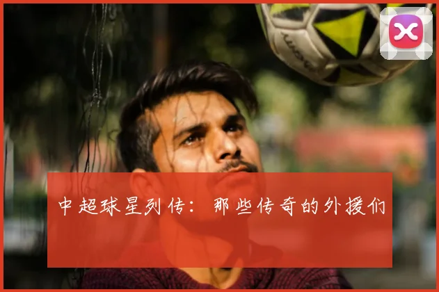 中超球星列传：那些传奇的外援们
