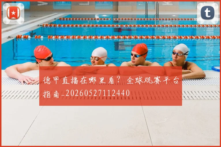 德甲直播在哪里看?全球观赛平台指南_20260527112440