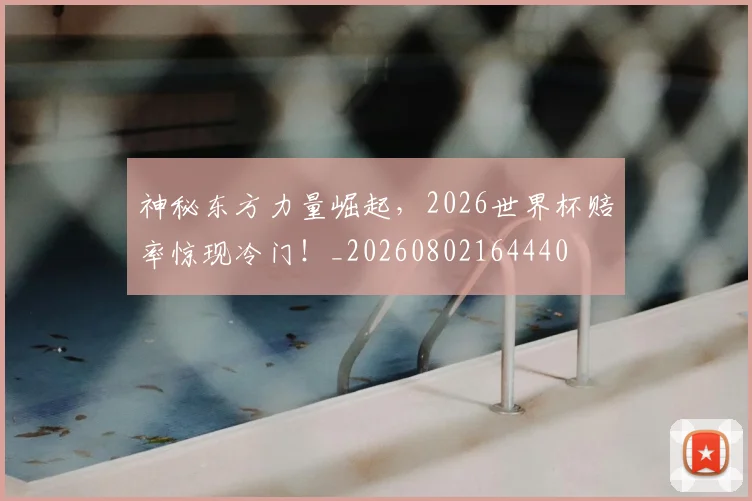 神秘东方力量崛起，2026世界杯赔率惊现冷门！_20260802164440