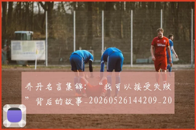 乔丹名言集锦：“我可以接受失败”背后的故事_20260526144209_20260716191907