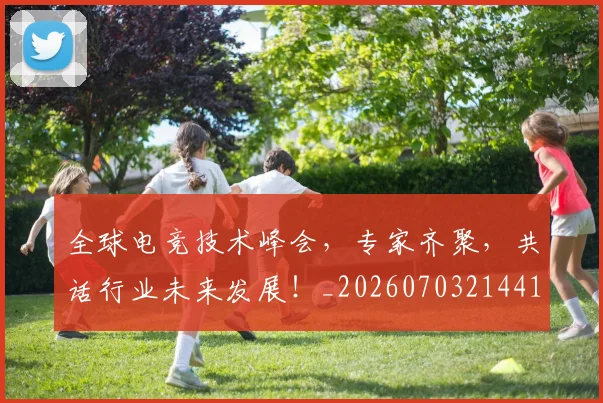 全球电竞技术峰会，专家齐聚，共话行业未来发展！_20260703214419