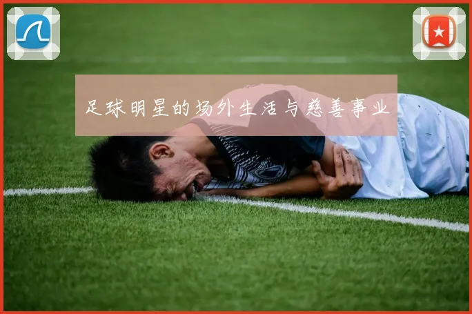 足球明星的场外生活与慈善事业