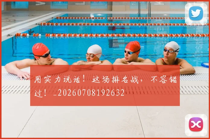用实力说话！这场排名战，不容错过！_20260708192632