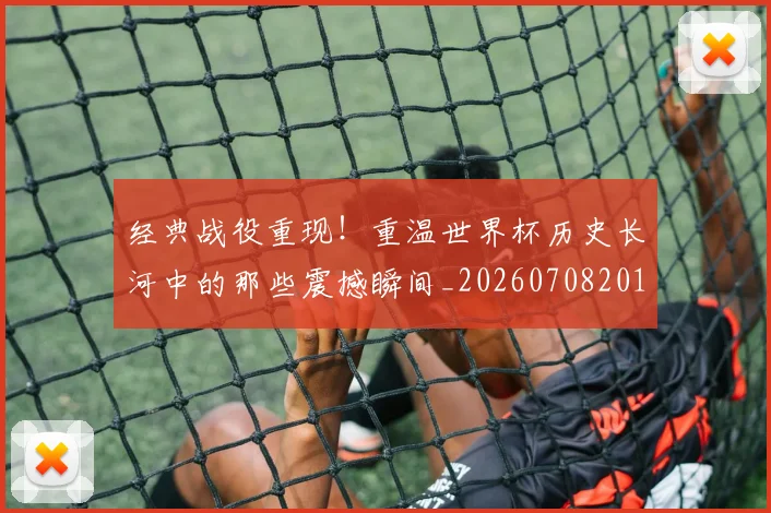 经典战役重现！重温世界杯历史长河中的那些震撼瞬间_20260708201218_20260803142541