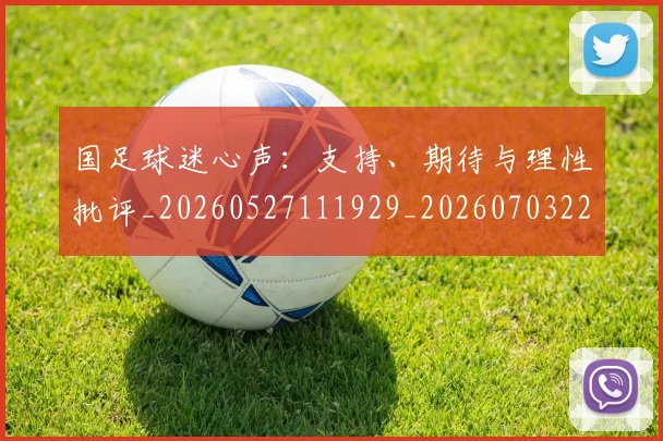 国足球迷心声:支持、期待与理性批评_20260527111929_20260703224316_20260719165114