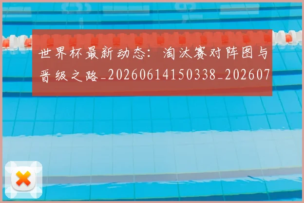 世界杯最新动态：淘汰赛对阵图与晋级之路_20260614150338_20260702174119