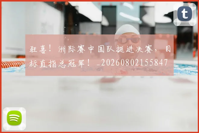 狂喜！洲际赛中国队挺进决赛，目标直指总冠军！_20260802155847