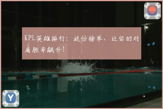 KPL英雄排行:这份榜单,让你的对局胜率飙升!