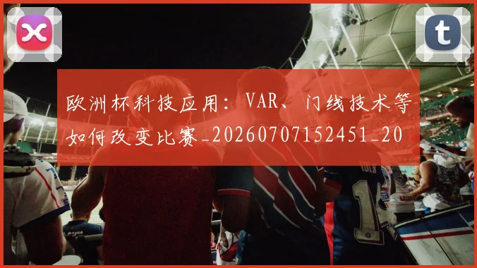 欧洲杯科技应用：VAR、门线技术等如何改变比赛_20260707152451_20260801170120
