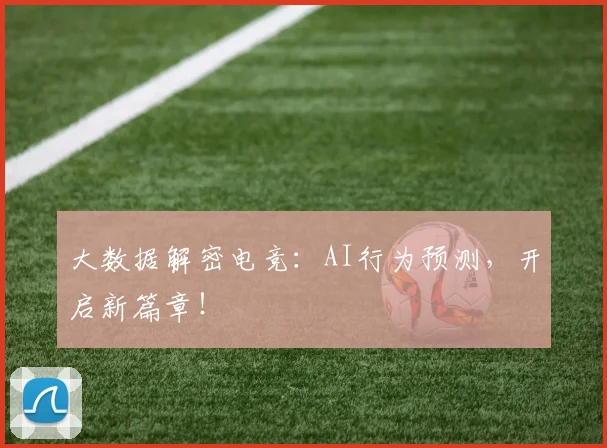 大数据解密电竞：AI行为预测，开启新篇章！