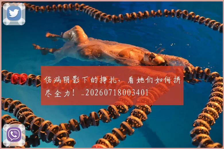 伤病阴影下的挣扎，看她们如何拼尽全力！_20260718003401