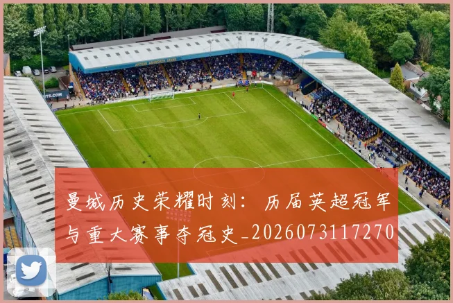曼城历史荣耀时刻:历届英超冠军与重大赛事夺冠史_20260731172700