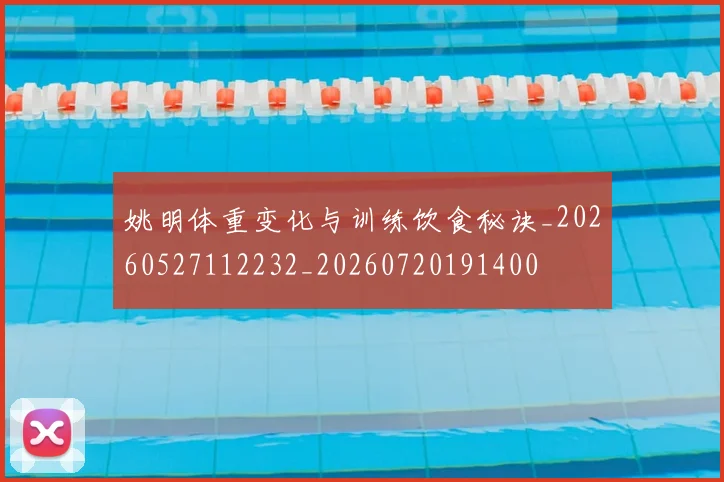 姚明体重变化与训练饮食秘诀_20260527112232_20260720191400