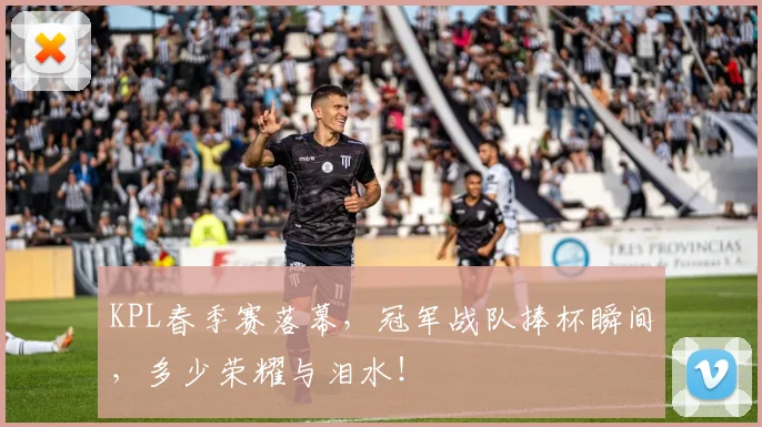 KPL春季赛落幕，冠军战队捧杯瞬间，多少荣耀与泪水！