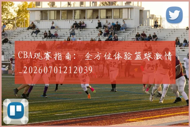 CBA观赛指南：全方位体验篮球激情_20260701212039