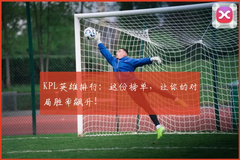 KPL英雄排行：这份榜单，让你的对局胜率飙升！