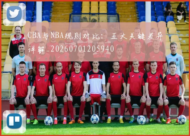 CBA与NBA规则对比：五大关键差异详解_20260701205940