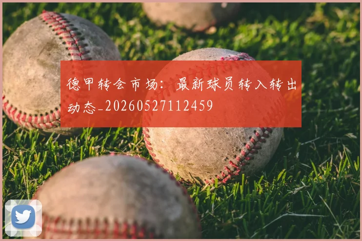德甲转会市场：最新球员转入转出动态_20260527112459