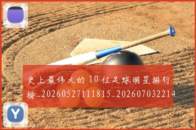 史上最伟大的 10 位足球明星排行榜_20260527111815_20260703221414
