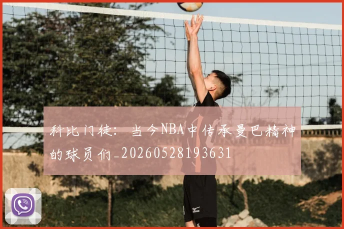 科比门徒：当今NBA中传承曼巴精神的球员们_20260528193631