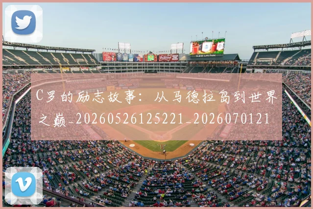 C罗的励志故事：从马德拉岛到世界之巅_20260526125221_20260701213312_20260712052015