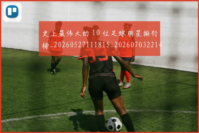 史上最伟大的 10 位足球明星排行榜_20260527111815_20260703221414