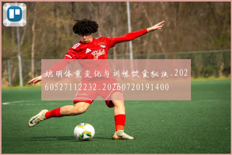姚明体重变化与训练饮食秘诀_20260527112232_20260720191400