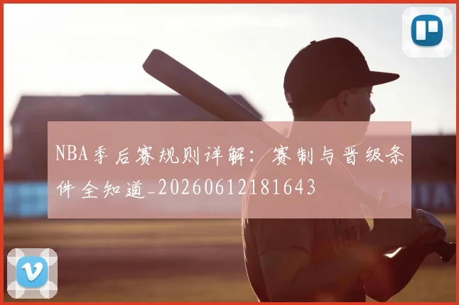 NBA季后赛规则详解：赛制与晋级条件全知道_20260612181643