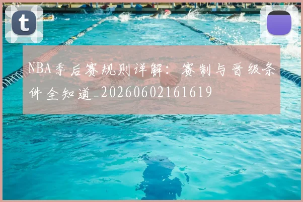 NBA季后赛规则详解：赛制与晋级条件全知道_20260602161619