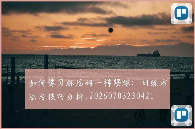 如何像贝林厄姆一样踢球:训练方法与技巧分析_20260703230421