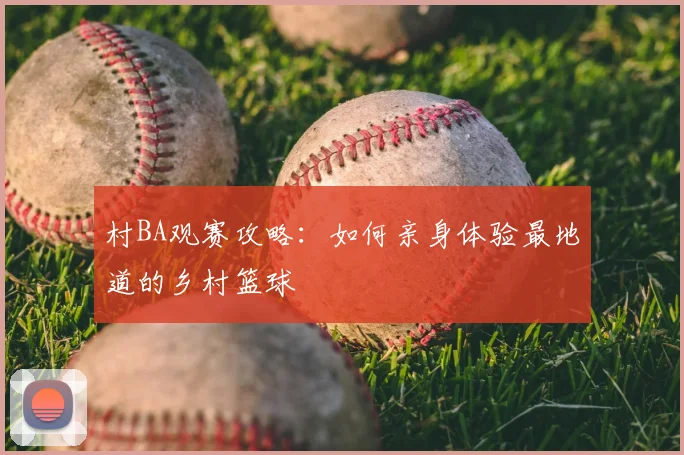 村BA观赛攻略：如何亲身体验最地道的乡村篮球