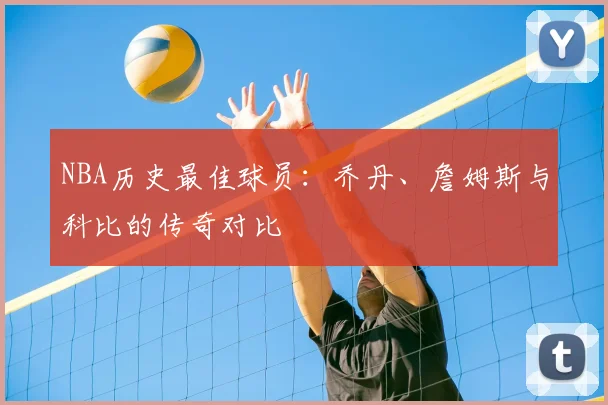 NBA历史最佳球员：乔丹、詹姆斯与科比的传奇对比