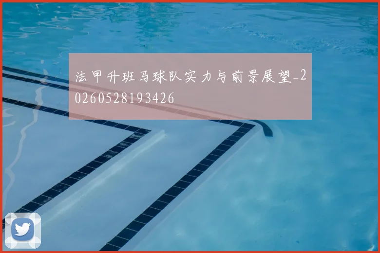 法甲升班马球队实力与前景展望_20260528193426