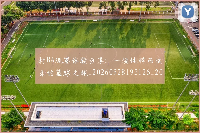 村BA观赛体验分享：一场纯粹而快乐的篮球之旅_20260528193126_20260707022243