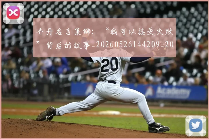 乔丹名言集锦：“我可以接受失败”背后的故事_20260526144209_20260703210015