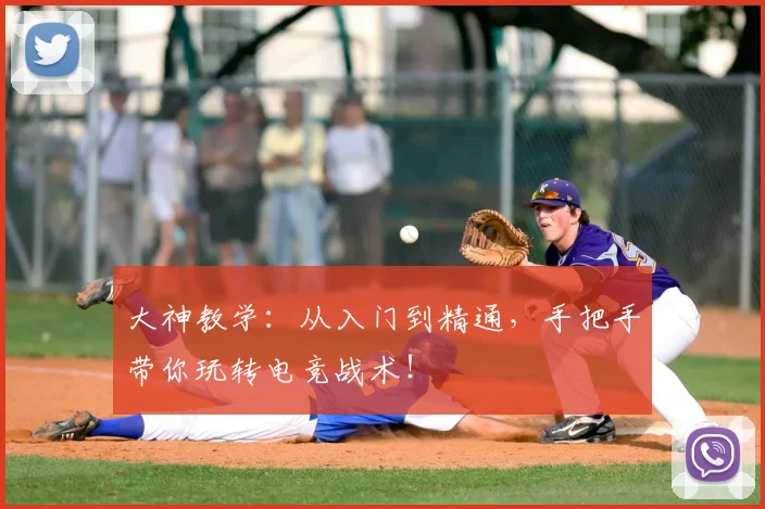 大神教学：从入门到精通，手把手带你玩转电竞战术！