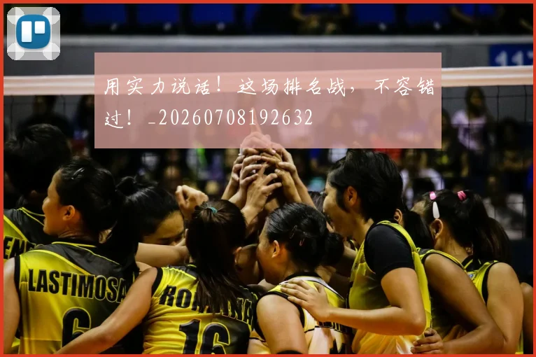 用实力说话！这场排名战，不容错过！_20260708192632