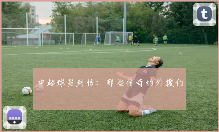 中超球星列传：那些传奇的外援们